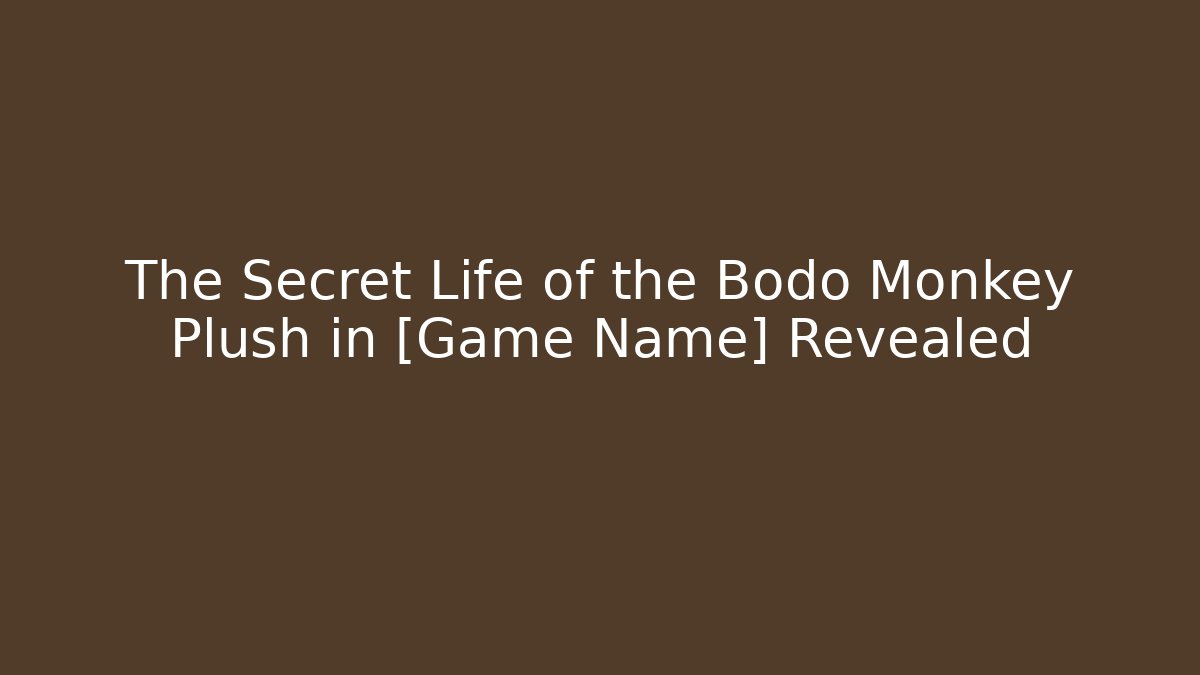 The Secret Life of the Bodo Monkey Plush in [Game Name] Revealed