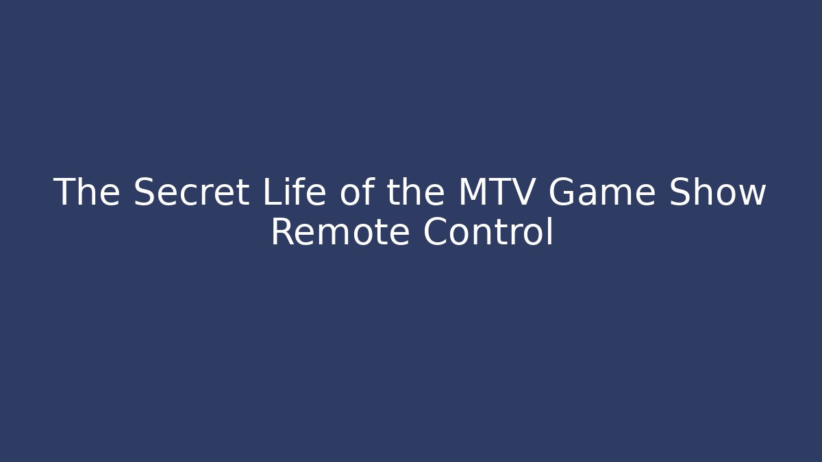 The Secret Life of the MTV Game Show Remote Control