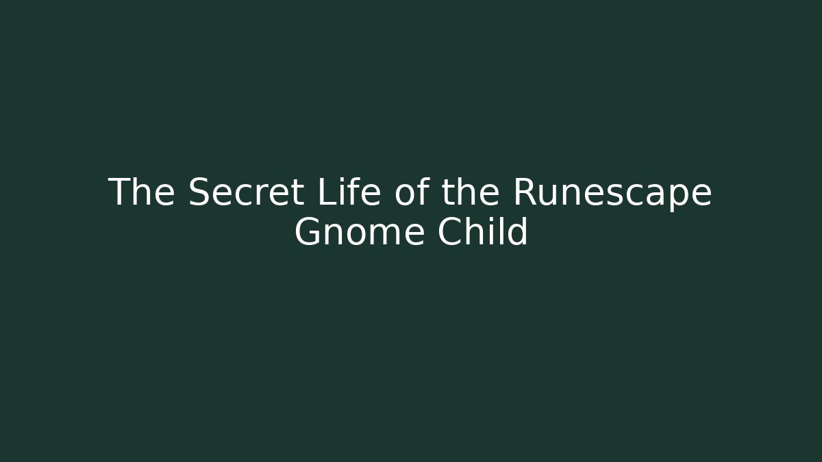 The Secret Life of the Runescape Gnome Child