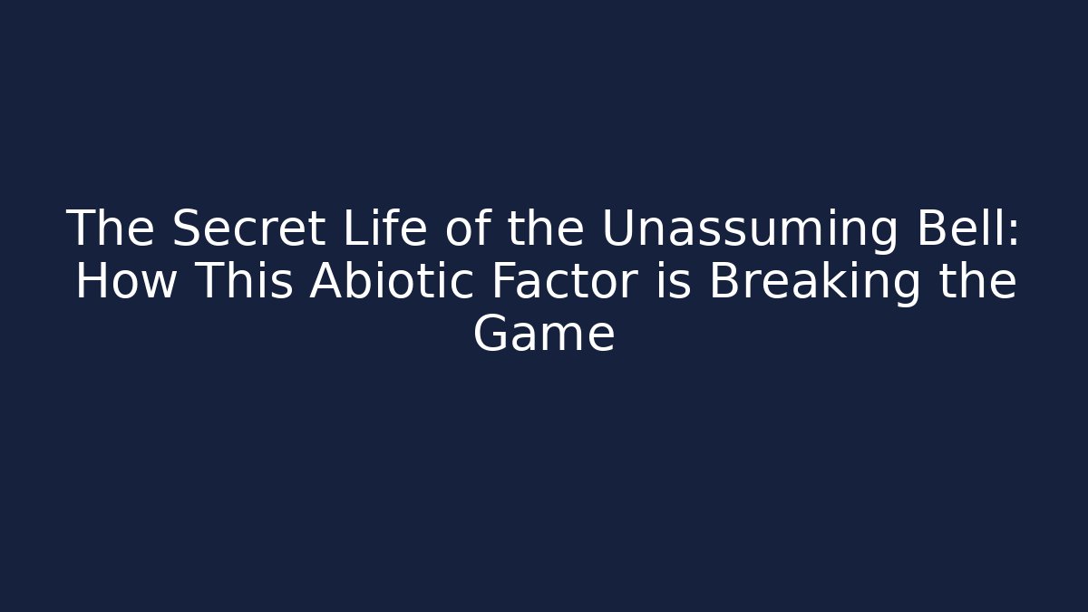 The Secret Life of the Unassuming Bell: How This Abiotic Factor is Breaking the Game