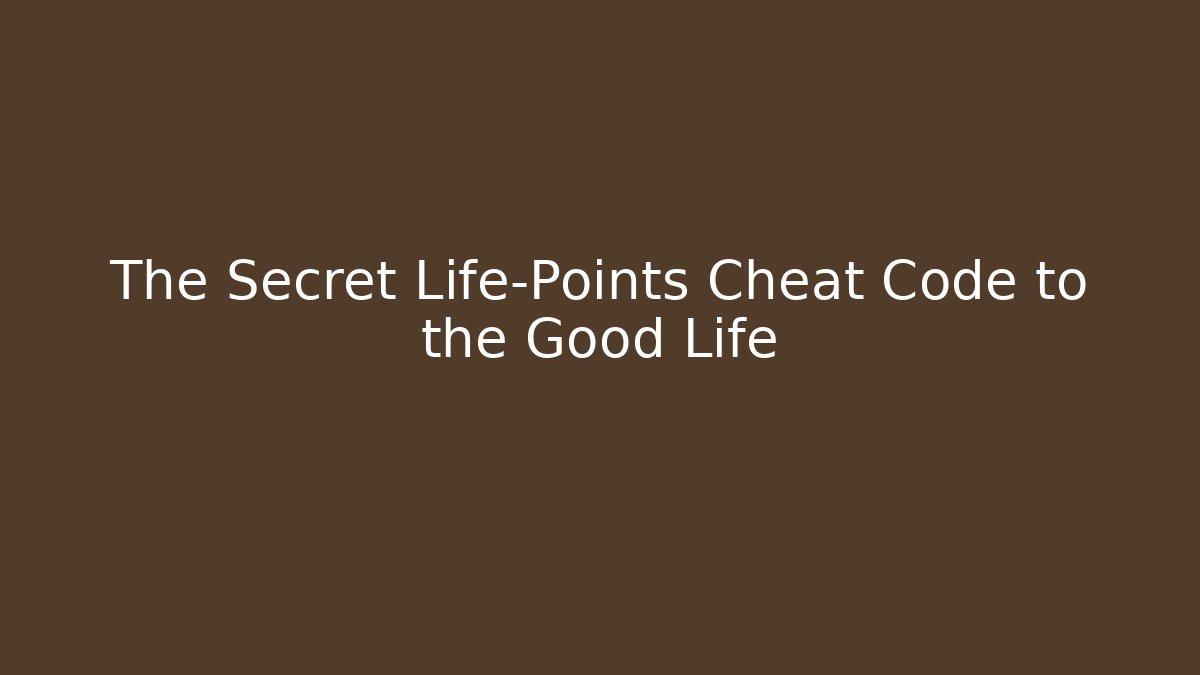 The Secret Life-Points Cheat Code to the Good Life - Create More Assets