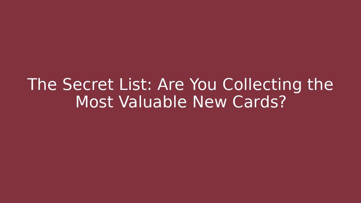 The Secret List: Are You Collecting the Most Valuable New Cards?