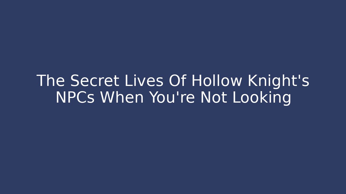 The Secret Lives Of Hollow Knight's NPCs When You're Not Looking
