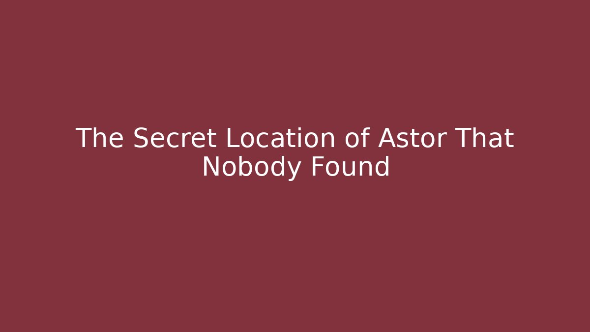 The Secret Location of Astor That Nobody Found