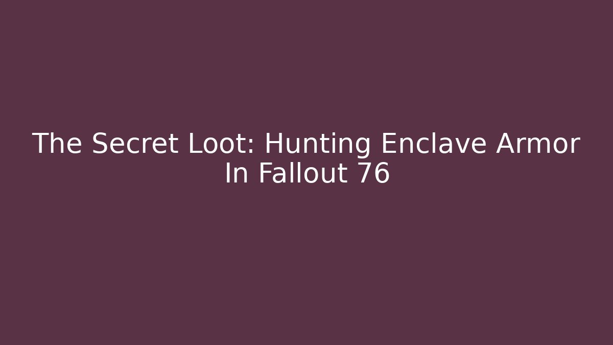 The Secret Loot: Hunting Enclave Armor In Fallout 76