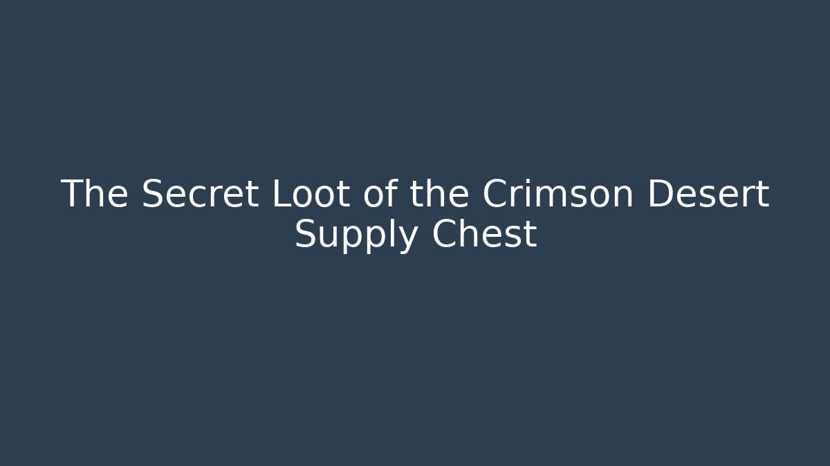 The Secret Loot of the Crimson Desert Supply Chest