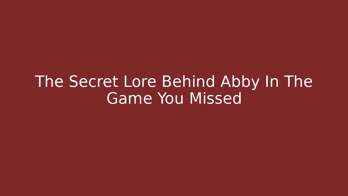 The Secret Lore Behind Abby In The Game You Missed