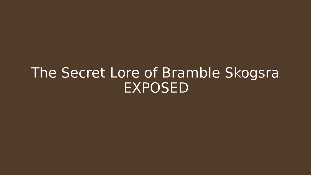 The Secret Lore of Bramble Skogsra EXPOSED