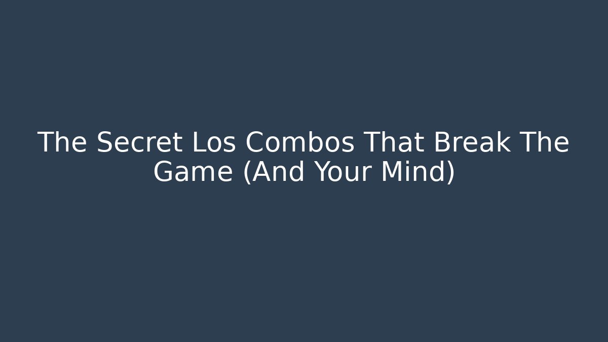 The Secret Los Combos That Break The Game (And Your Mind)