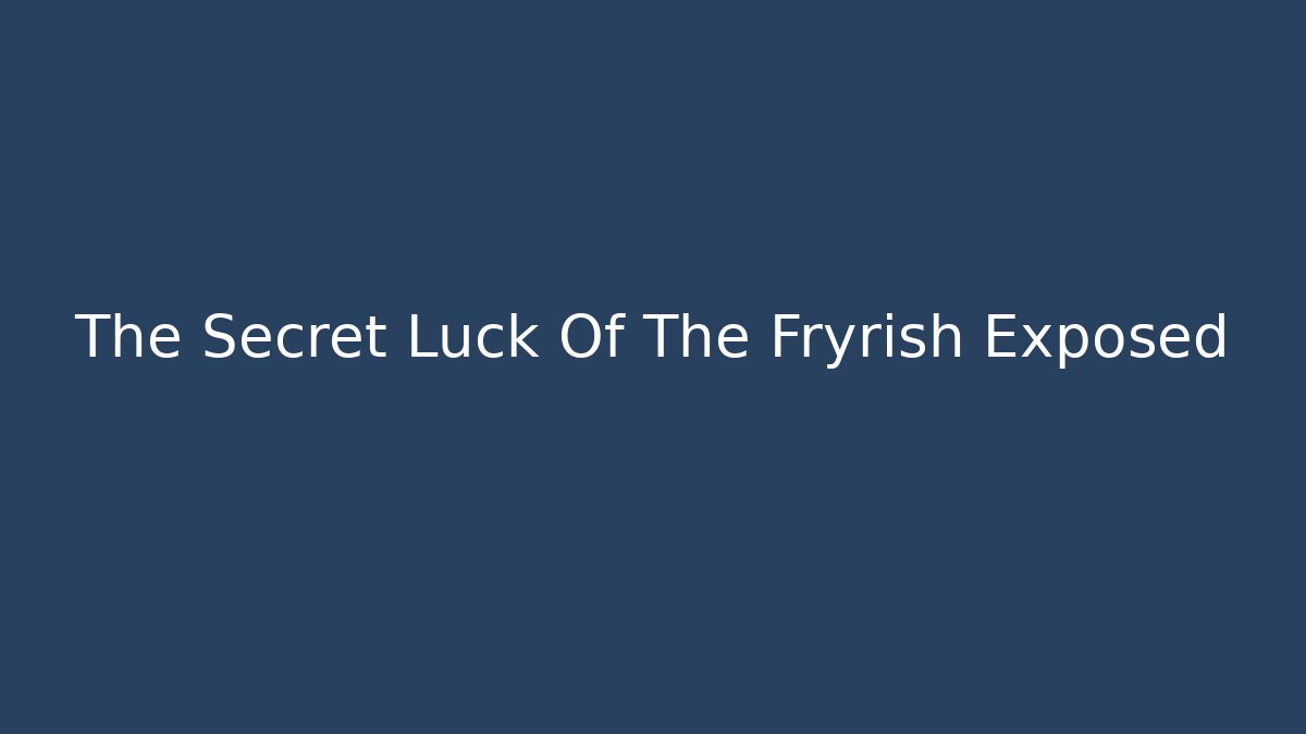 The Secret Luck Of The Fryrish Exposed
