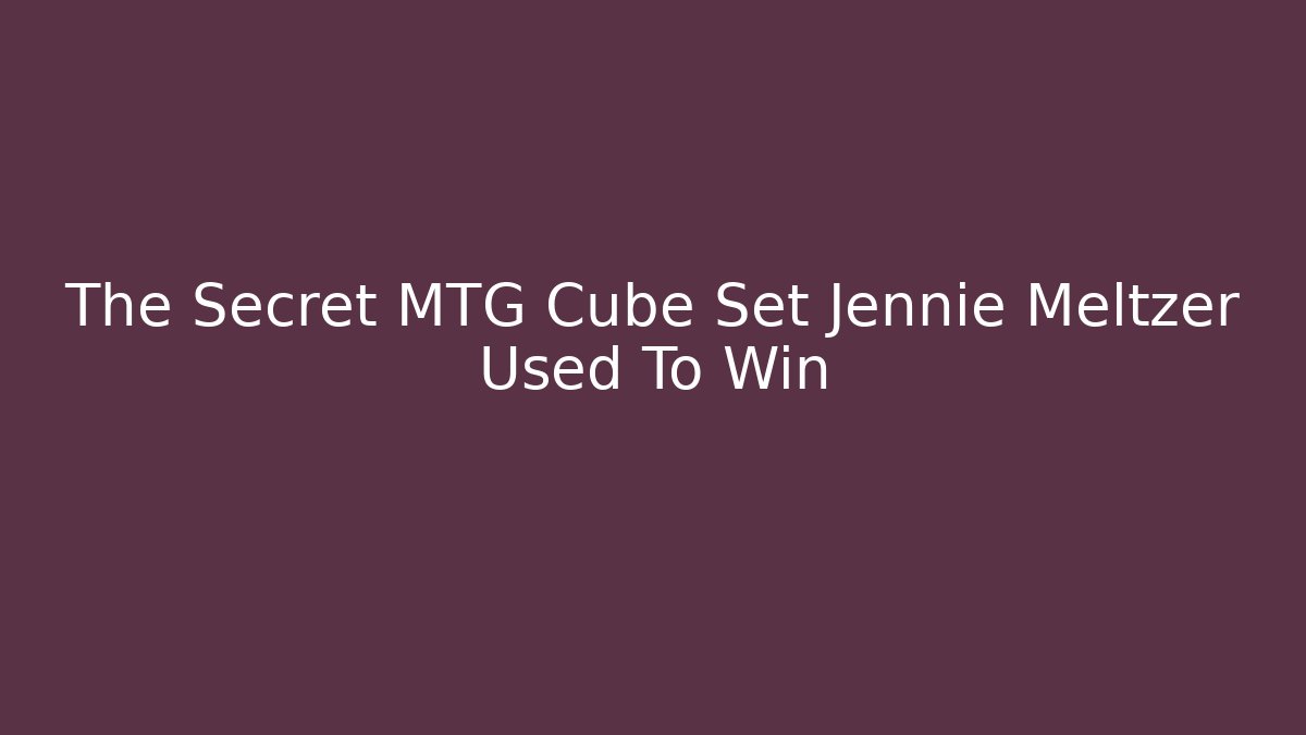 The Secret MTG Cube Set Jennie Meltzer Used To Win