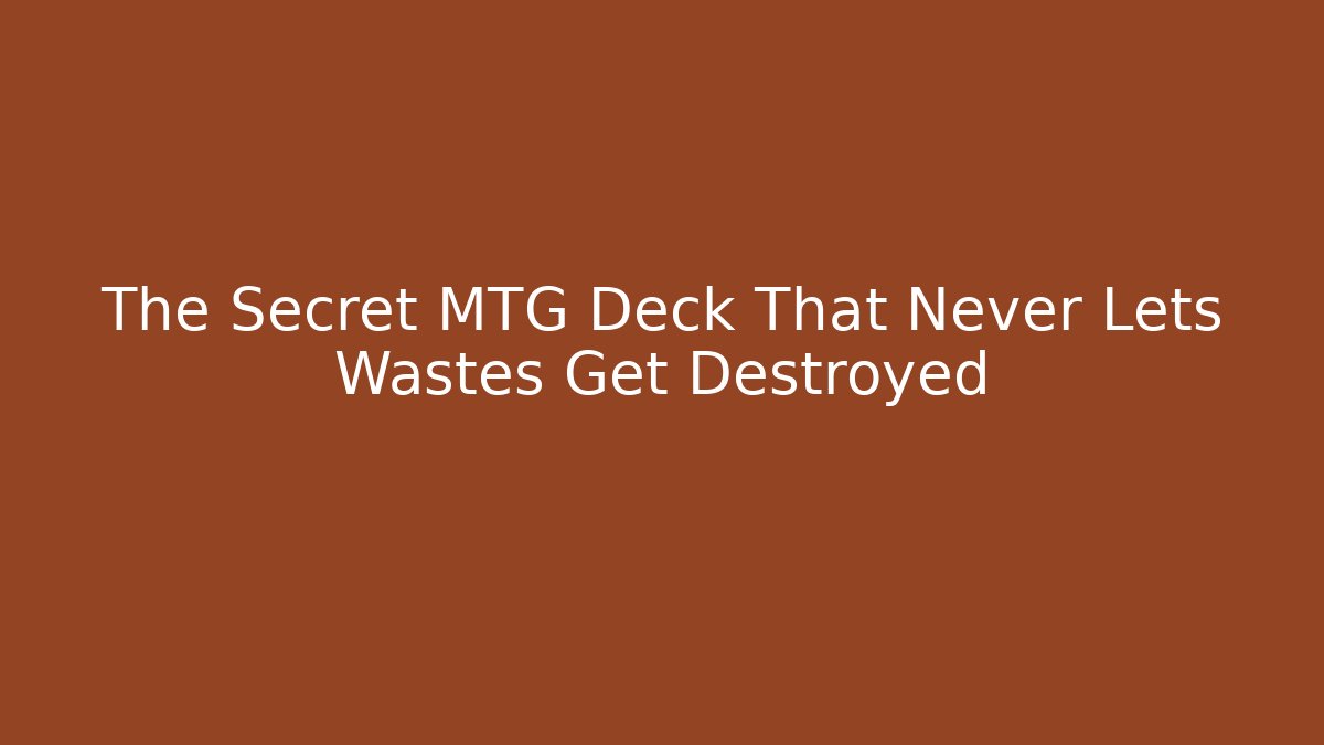 The Secret MTG Deck That Never Lets Wastes Get Destroyed