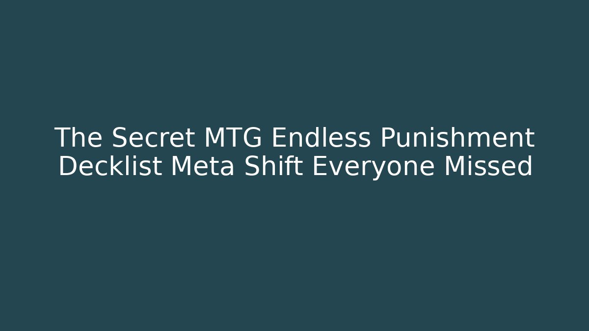 The Secret MTG Endless Punishment Decklist Meta Shift Everyone Missed