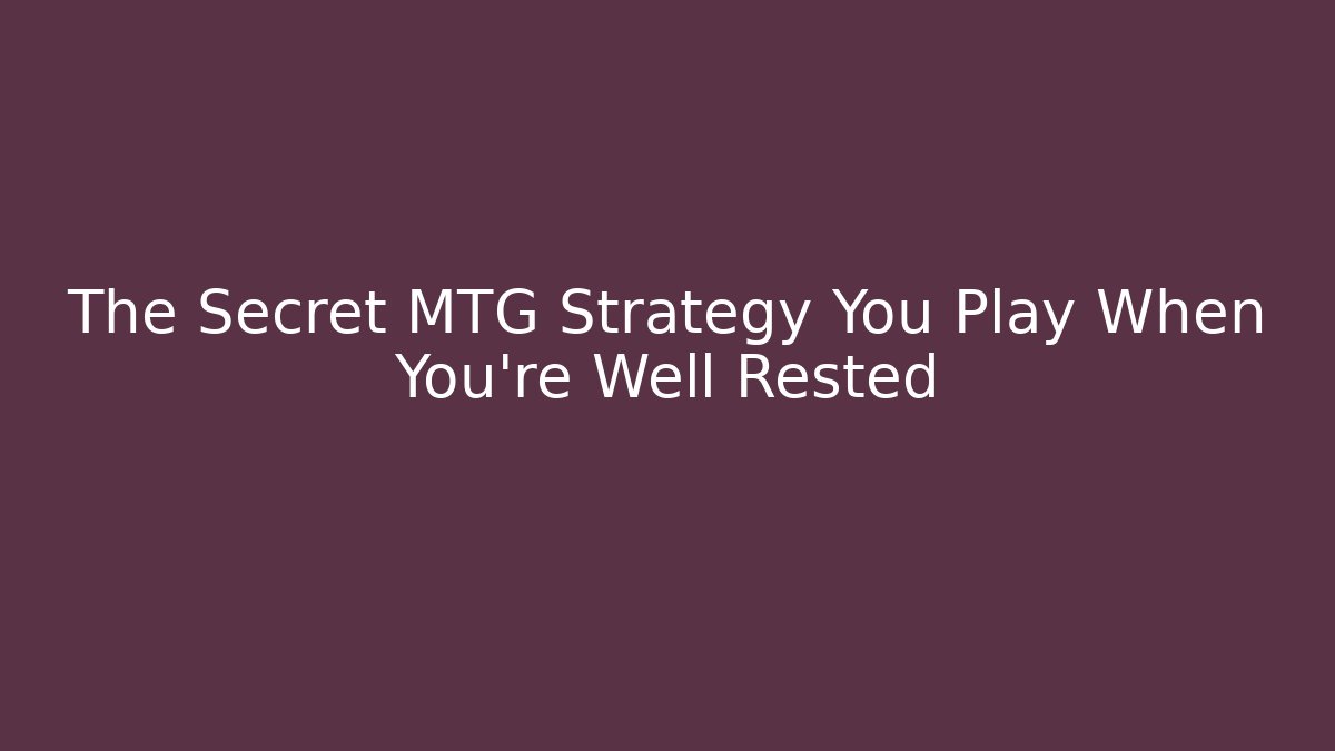The Secret MTG Strategy You Play When You're Well Rested