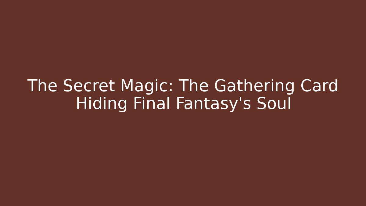 The Secret Magic: The Gathering Card Hiding Final Fantasy's Soul