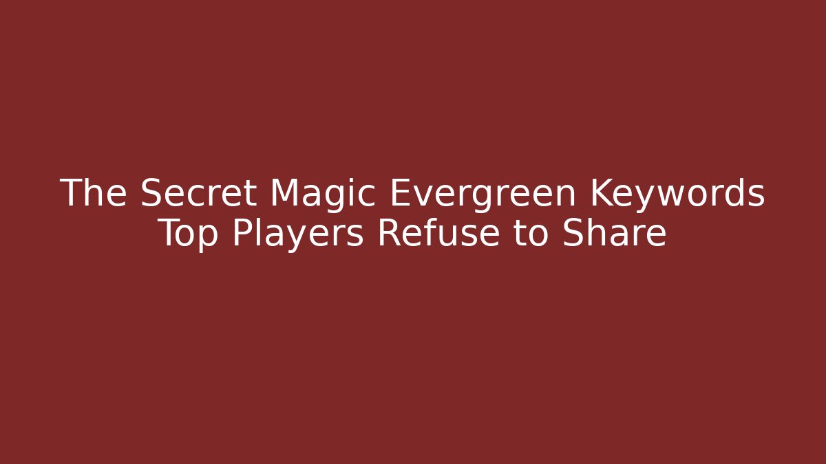 The Secret Magic Evergreen Keywords Top Players Refuse to Share