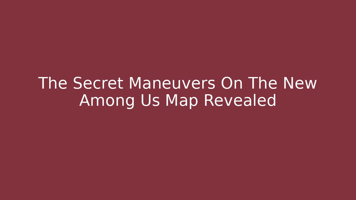 The Secret Maneuvers On The New Among Us Map Revealed