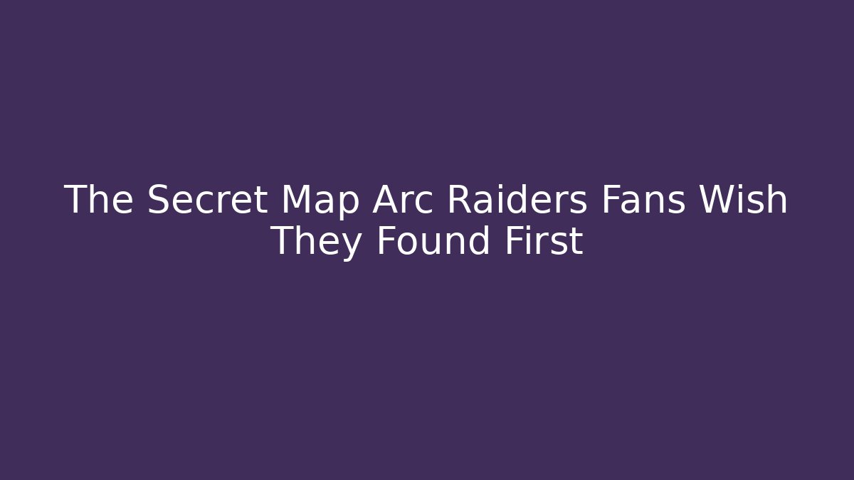 The Secret Map Arc Raiders Fans Wish They Found First