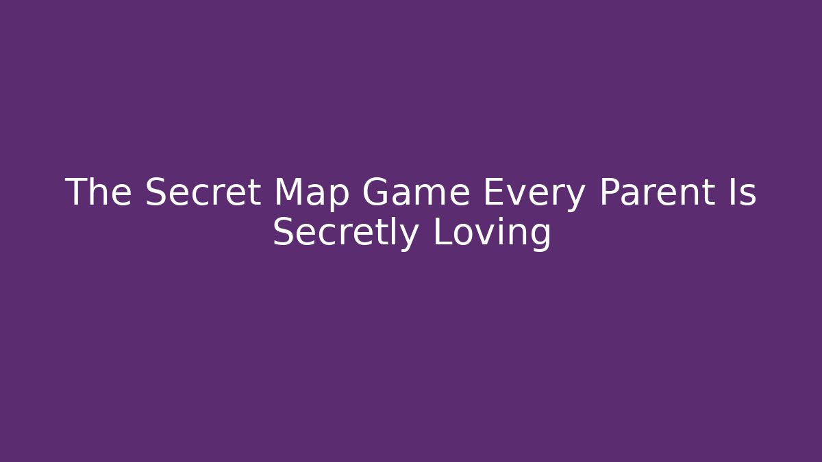 The Secret Map Game Every Parent Is Secretly Loving