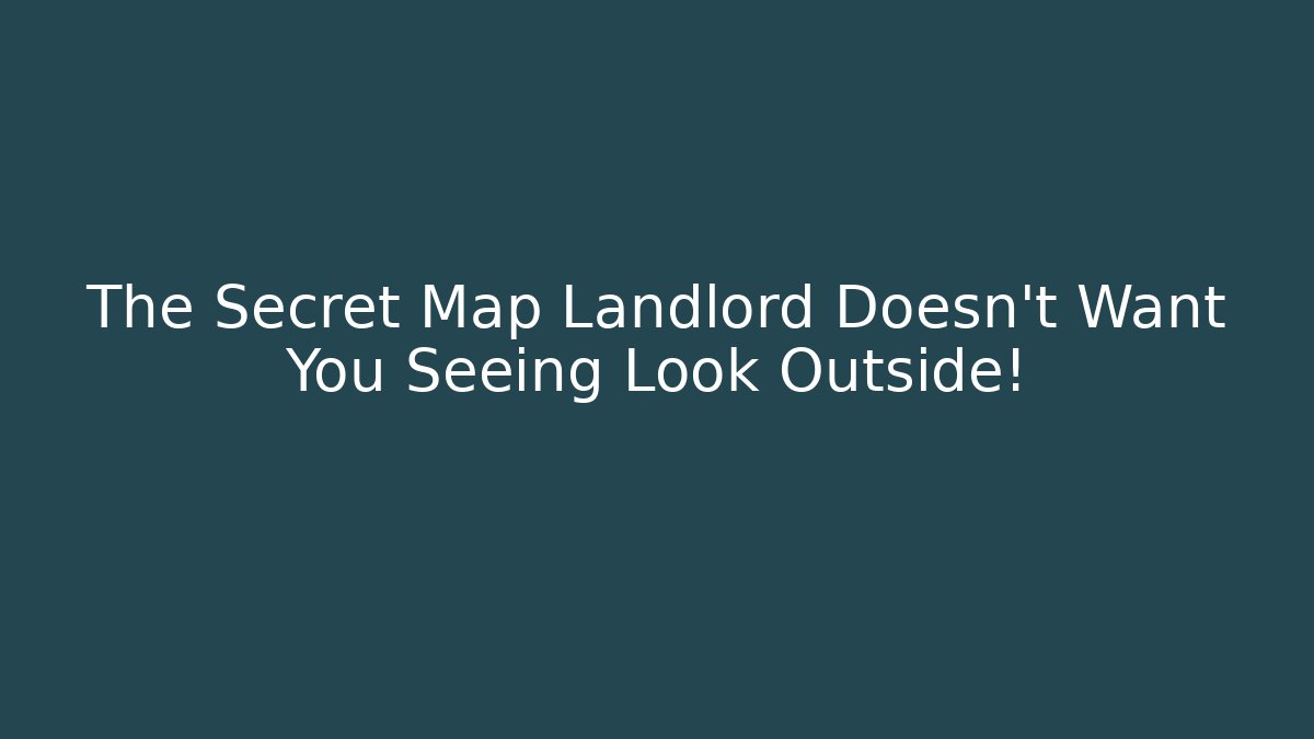 The Secret Map Landlord Doesn’t Want You Seeing Look Outside!