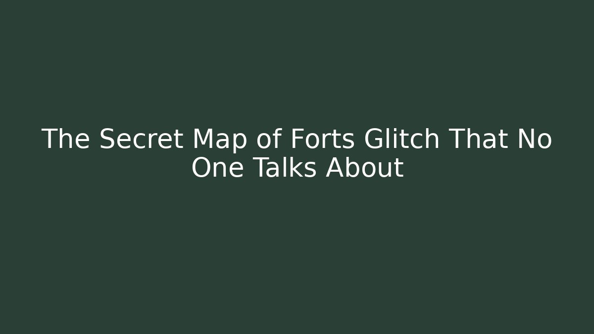 The Secret Map of Forts Glitch That No One Talks About