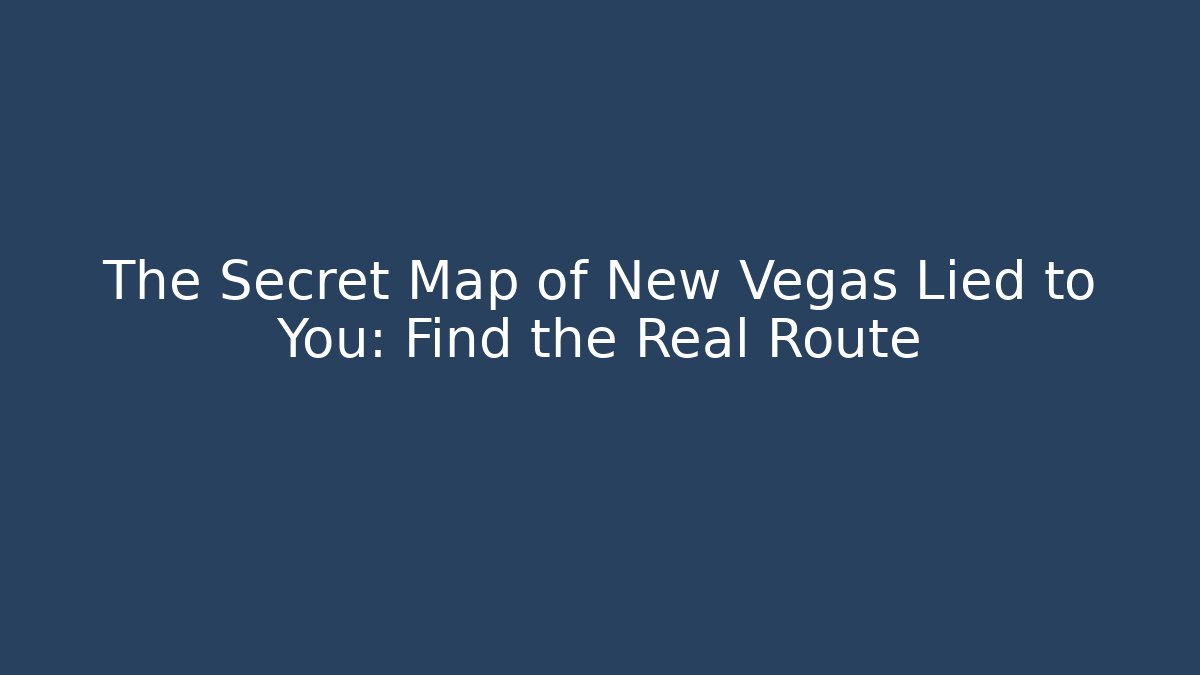 The Secret Map of New Vegas Lied to You: Find the Real Route