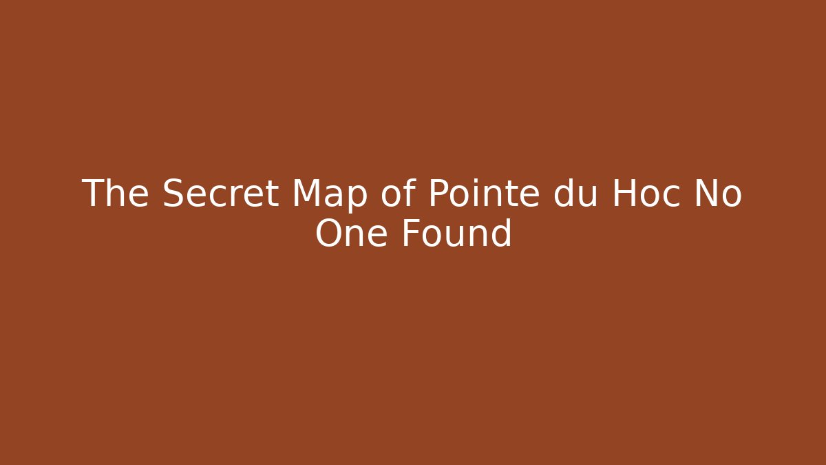 The Secret Map of Pointe du Hoc No One Found