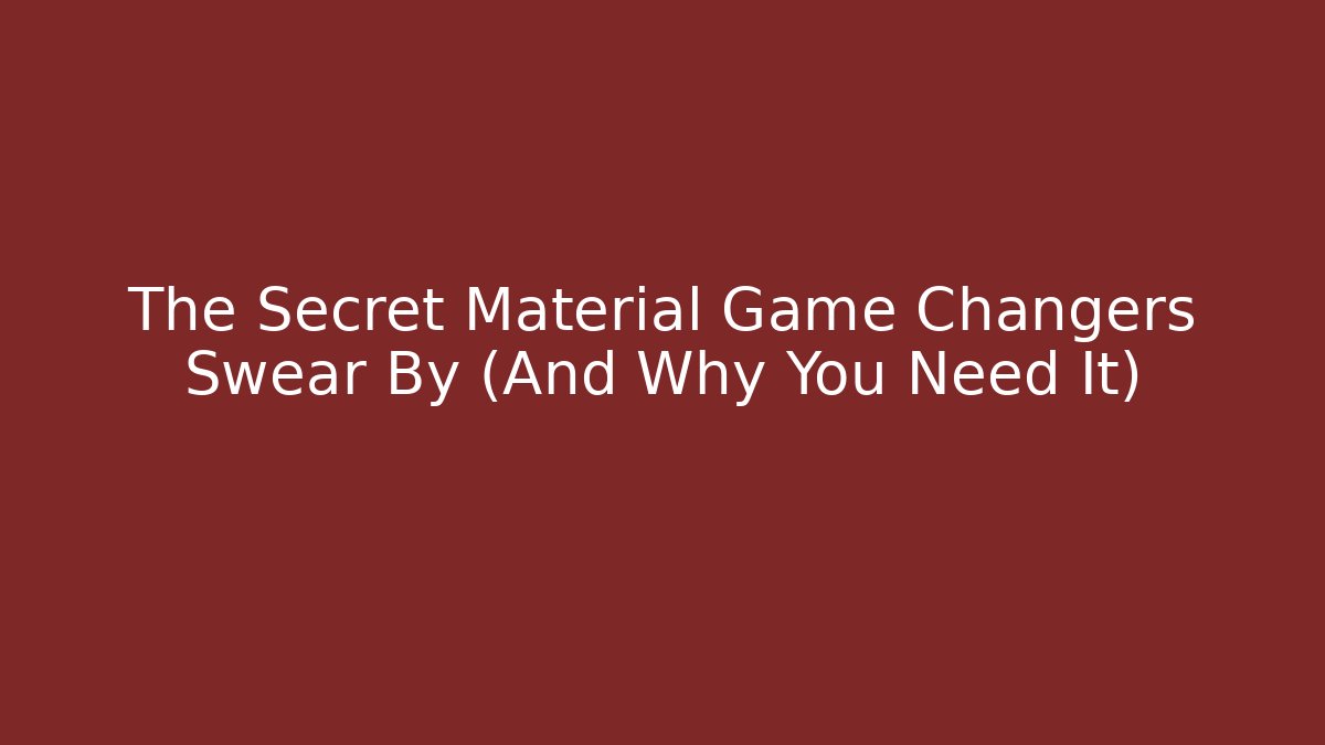 The Secret Material Game Changers Swear By (And Why You Need It)