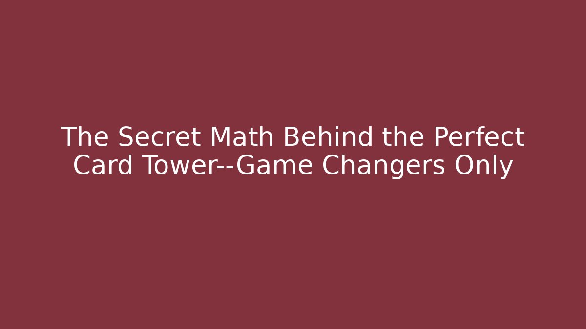 The Secret Math Behind the Perfect Card Tower—Game Changers Only