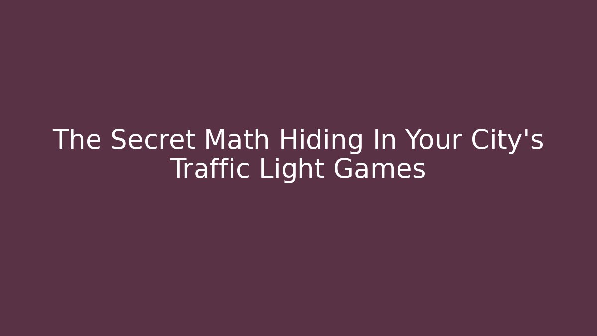 The Secret Math Hiding In Your City’s Traffic Light Games