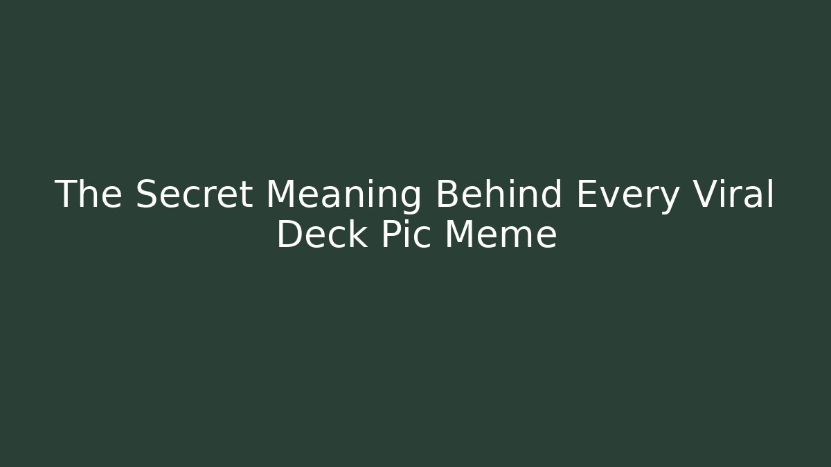 The Secret Meaning Behind Every Viral Deck Pic Meme - Create More Assets
