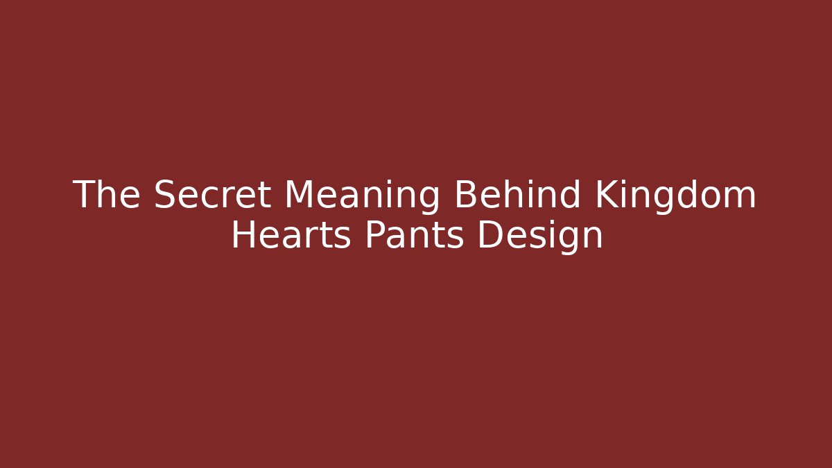 The Secret Meaning Behind Kingdom Hearts Pants Design