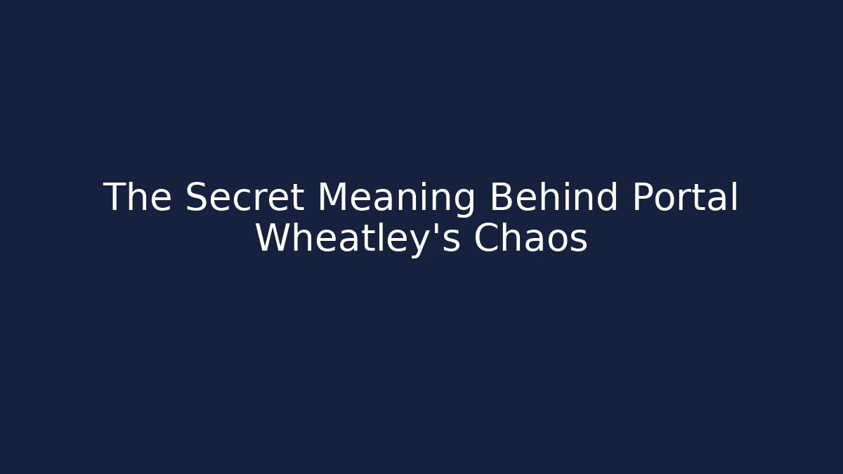 The Secret Meaning Behind Portal Wheatley's Chaos