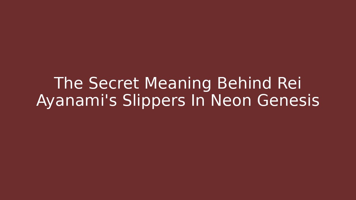 The Secret Meaning Behind Rei Ayanami's Slippers In Neon Genesis