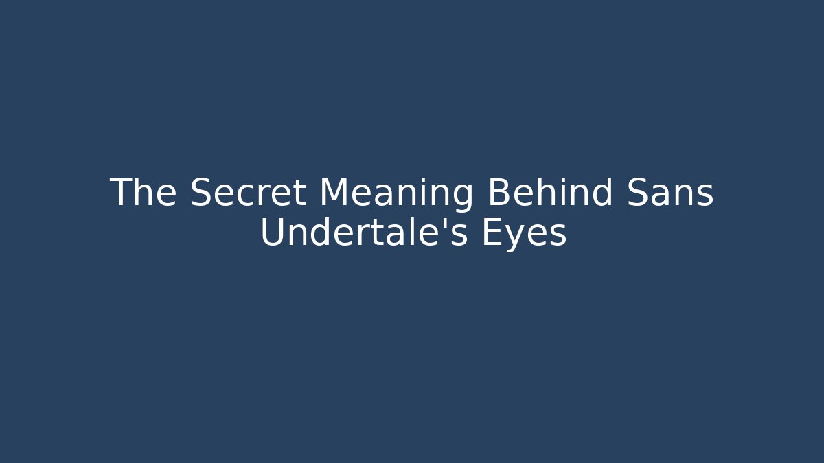 The Secret Meaning Behind Sans Undertale's Eyes