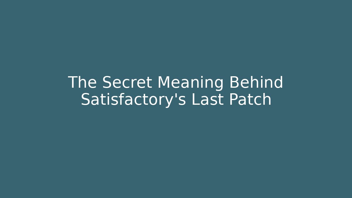 The Secret Meaning Behind Satisfactory’s Last Patch