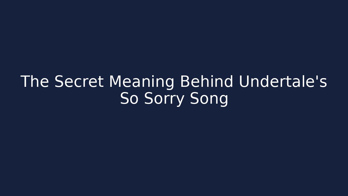 The Secret Meaning Behind Undertale's So Sorry Song