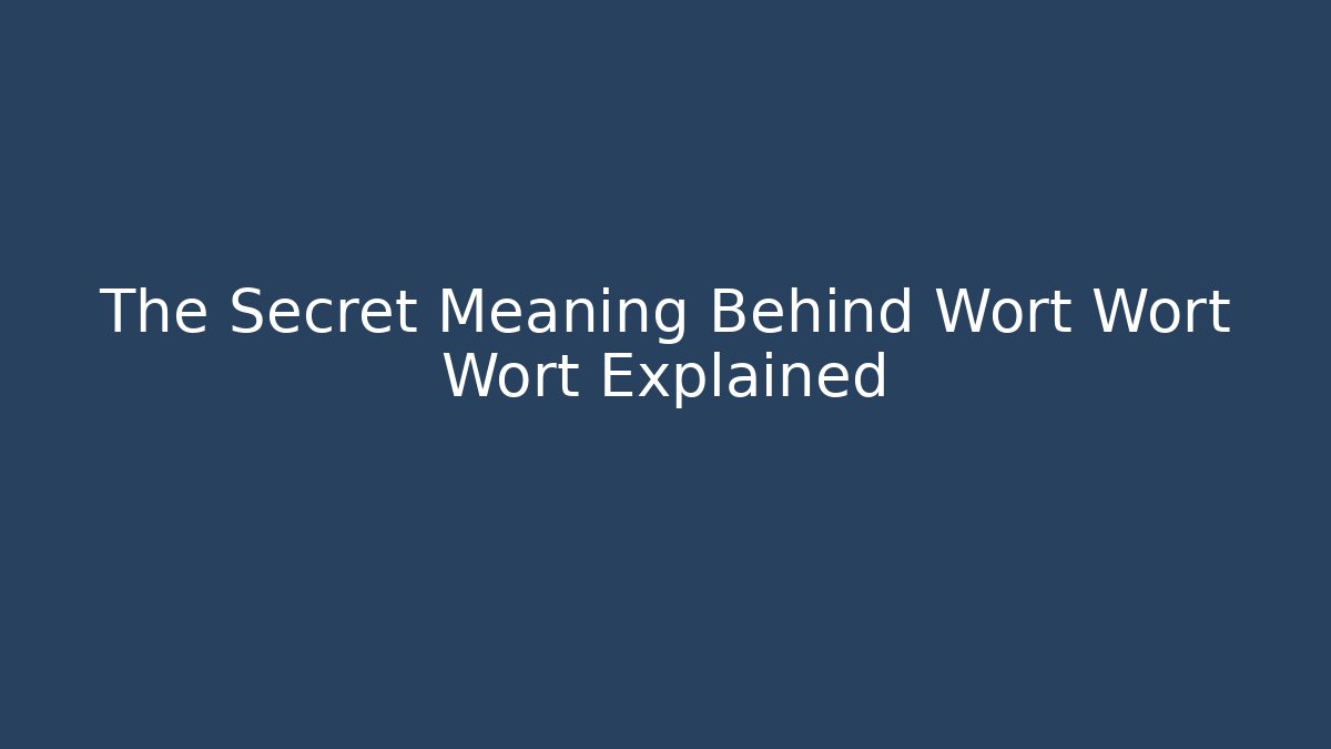 The Secret Meaning Behind Wort Wort Wort Explained