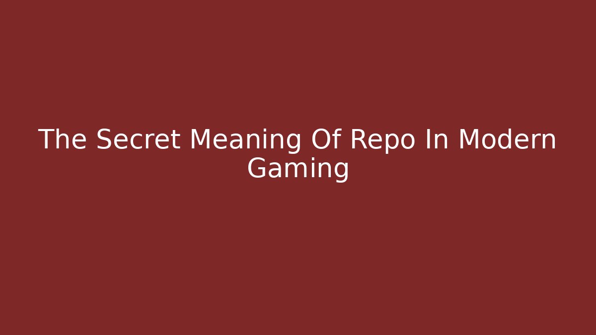 The Secret Meaning Of Repo In Modern Gaming