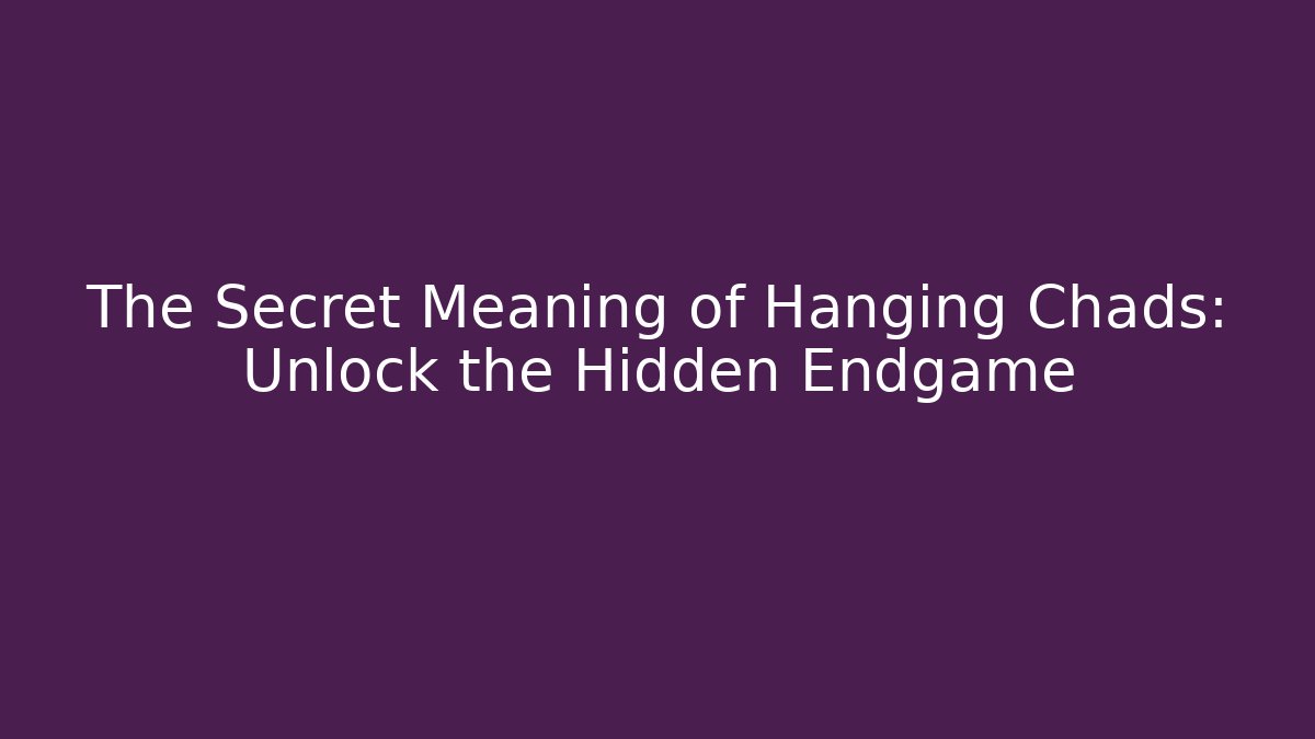 The Secret Meaning of Hanging Chads: Unlock the Hidden Endgame