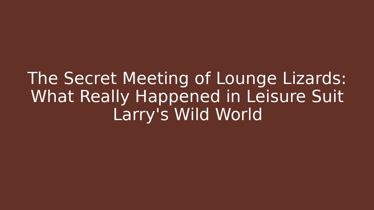 The Secret Meeting of Lounge Lizards: What Really Happened in Leisure Suit Larry's Wild World
