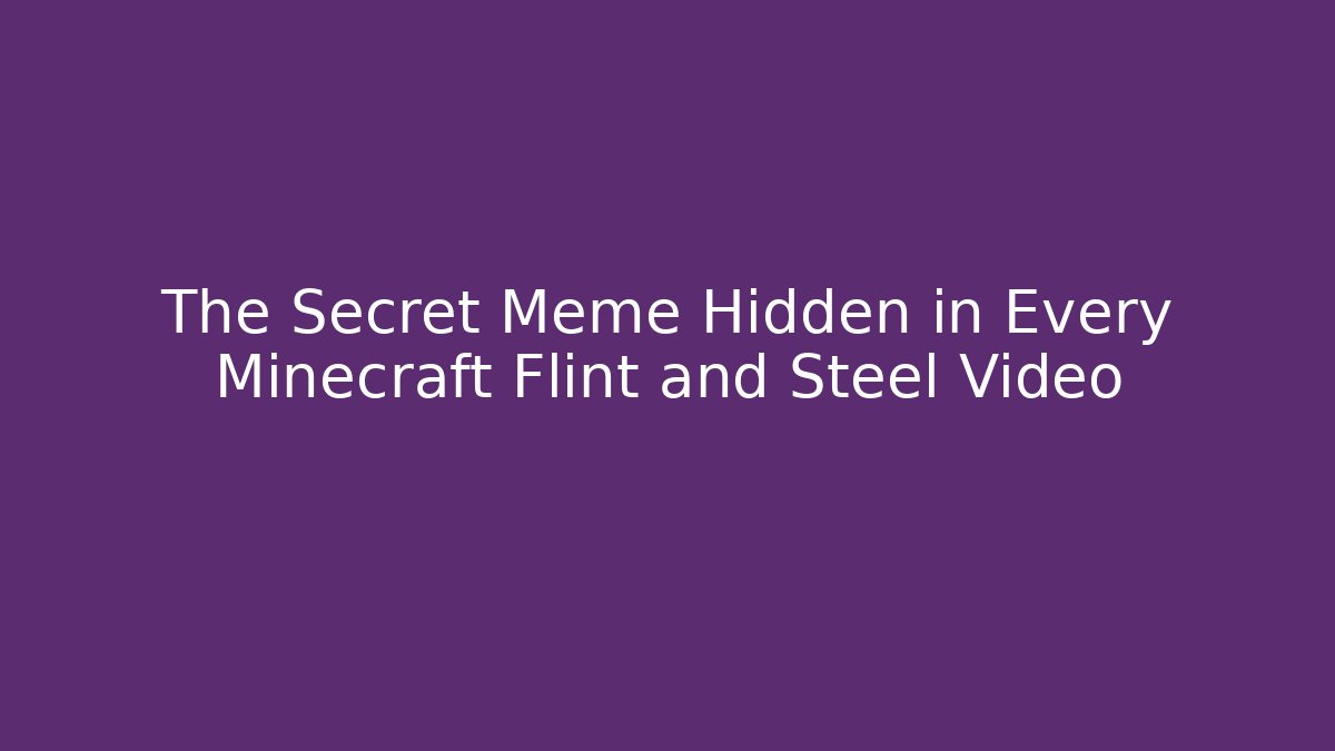 The Secret Meme Hidden in Every Minecraft Flint and Steel Video