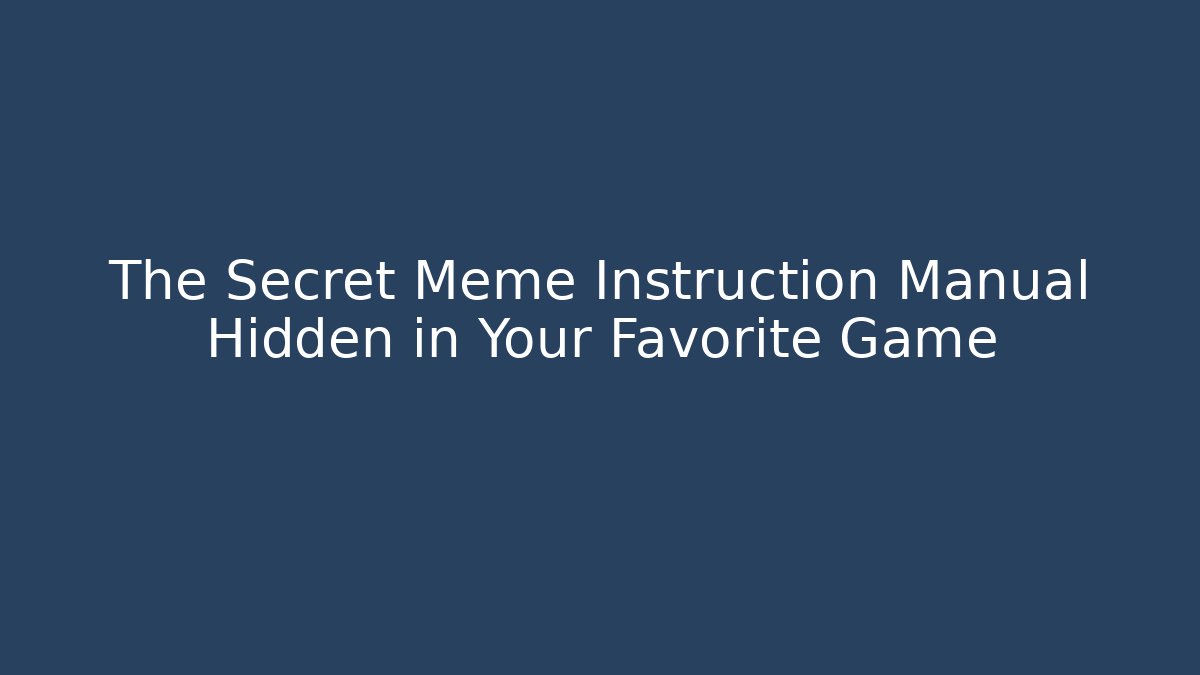 The Secret Meme Instruction Manual Hidden in Your Favorite Game