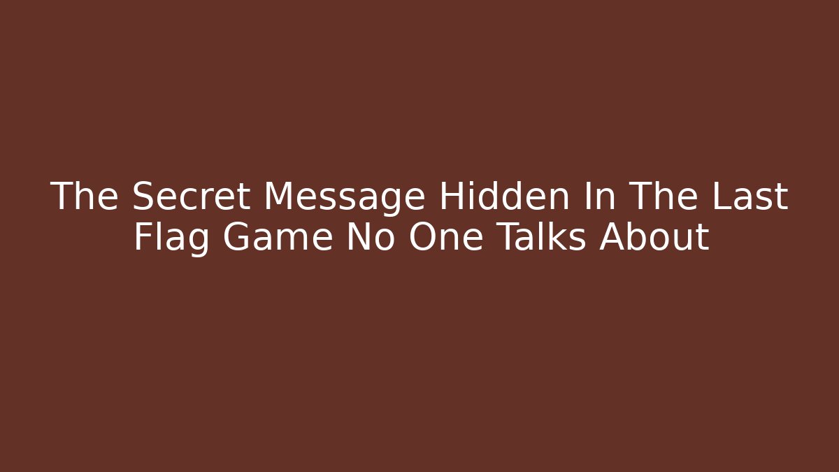 The Secret Message Hidden In The Last Flag Game No One Talks About