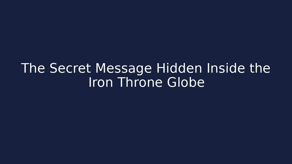 The Secret Message Hidden Inside the Iron Throne Globe