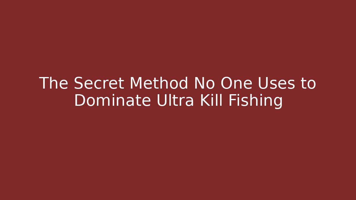 The Secret Method No One Uses to Dominate Ultra Kill Fishing