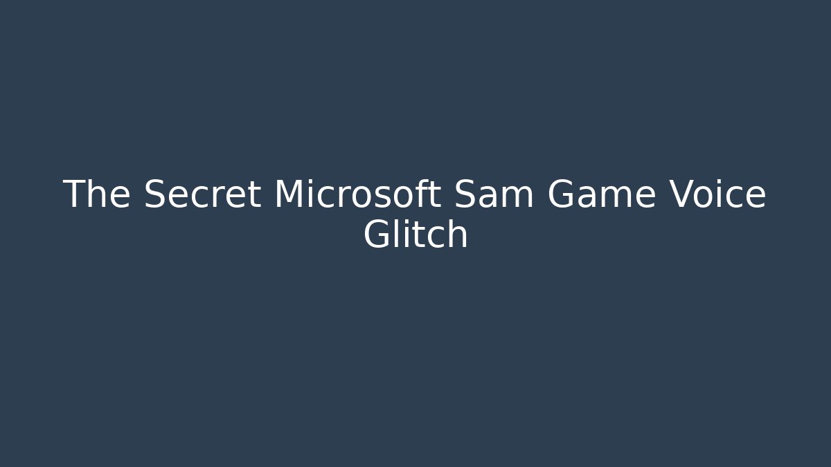 The Secret Microsoft Sam Game Voice Glitch - Create More Assets