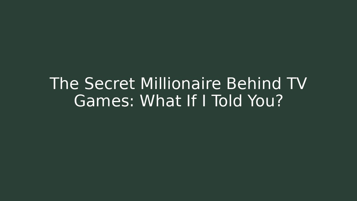 The Secret Millionaire Behind TV Games: What If I Told You?