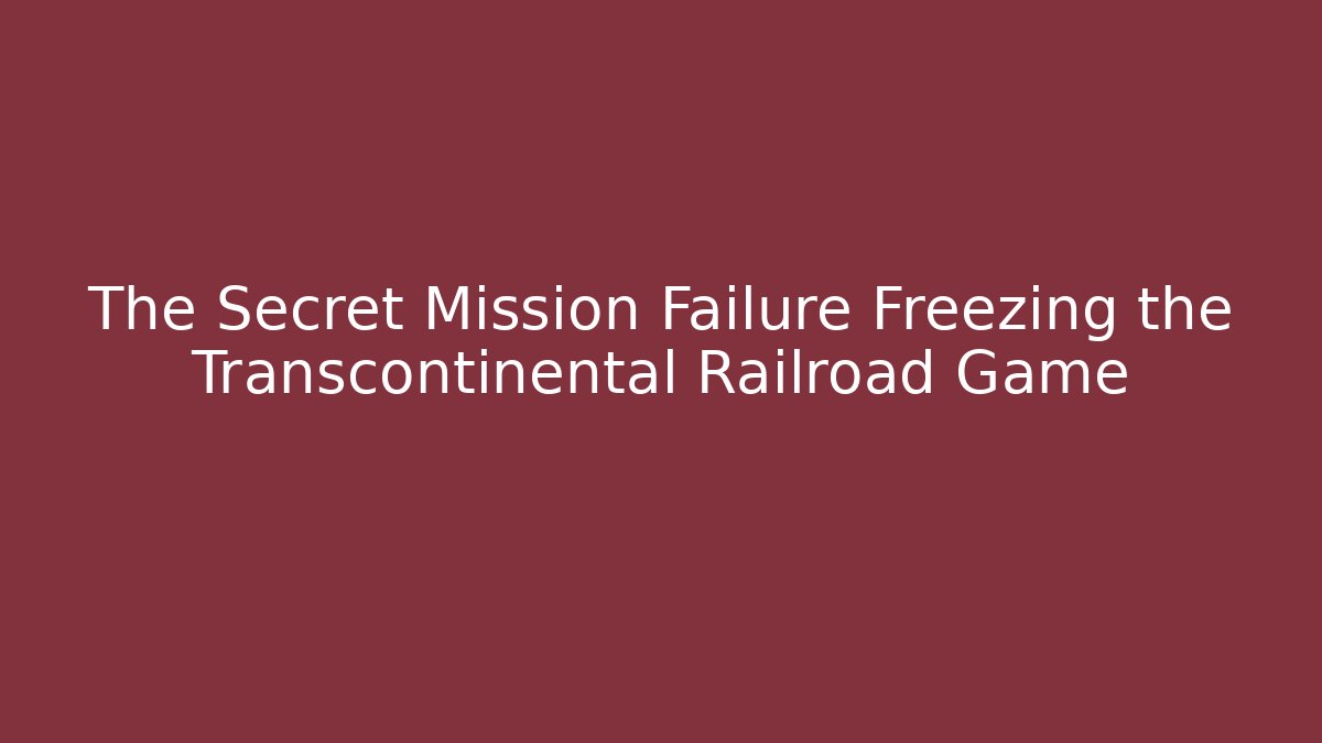 The Secret Mission Failure Freezing the Transcontinental Railroad Game