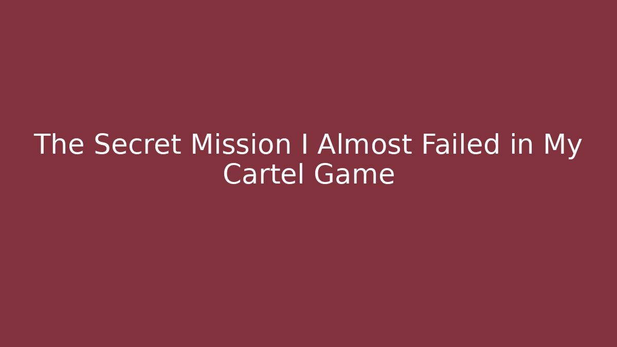 The Secret Mission I Almost Failed in My Cartel Game